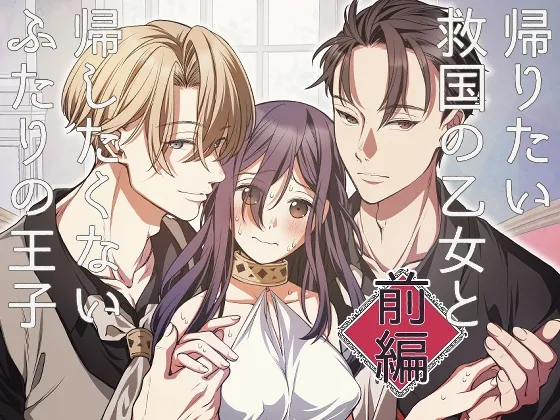 帰りたい救国の乙女と帰したくないふたりの王子<前編> 帰りたい救国の乙女と帰したくないふたりの王子<前編>