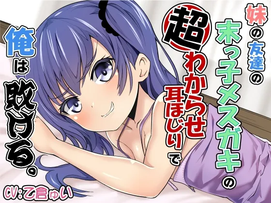 妹の友達の末っ子メスガキの超わからせ耳ほじりで俺は敗ける。 妹の友達の末っ子メスガキの超わからせ耳ほじりで俺は敗ける。