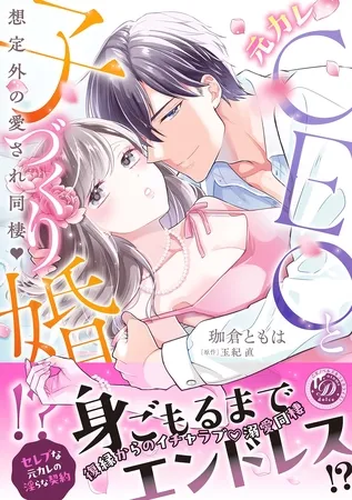 元カレCEOと子づくり婚！？～想定外の愛され同棲～