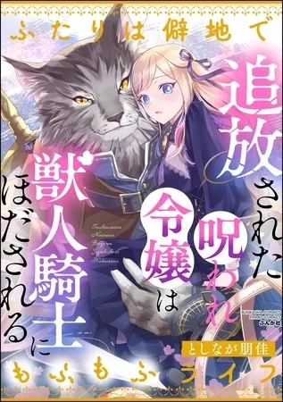 追放された呪われ令嬢は獣人騎士にほだされる ふたりは僻地でもふもふライフ 追放された呪われ令嬢は獣人騎士にほだされる ふたりは僻地でもふもふライフ