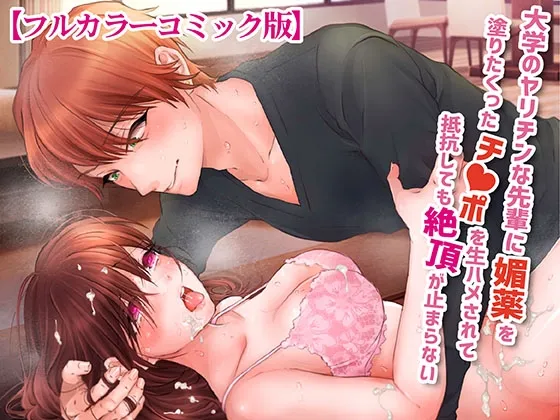 大学のヤリチンな先輩に媚薬を塗りたくったチンポを生ハメされて抵抗しても絶頂が止まらない【フルカラーコミック版】