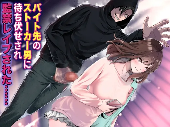 バイト先のストーカー男に待ち伏せされ監禁レイプされた…… バイト先のストーカー男に待ち伏せされ監禁レイプされた……