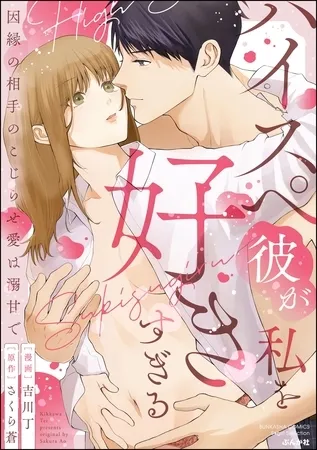 ハイスペ彼が私を好きすぎる 因縁の相手のこじらせ愛は溺甘で【かきおろし漫画&小説付】 ハイスペ彼が私を好きすぎる 因縁の相手のこじらせ愛は溺甘で【かきおろし漫画&小説付】