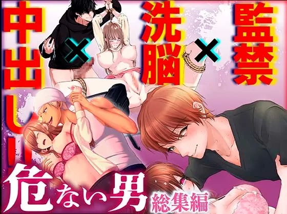 監禁×洗脳×中出し!!危ない男総集編