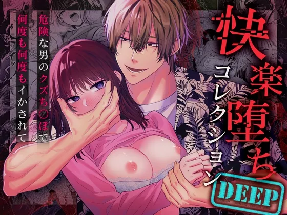 快楽堕ちコレクションDeep～危険な男のクズちんぽで何度も何度もイかされて～