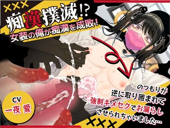 痴漢撲滅！?女装の俺が痴漢を成敗！～のつもりが逆に取り囲まれて強制キメセクでお漏らしさせられちゃいました～