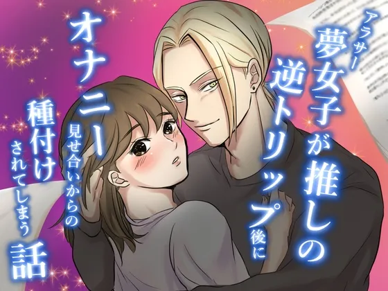 アラサー夢女子が推しの逆トリップ後にオナニー見せ合いからの種付けされてしまう話