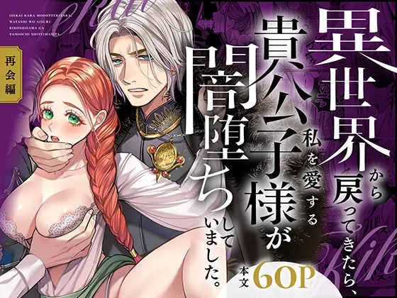 異世界から戻ってきたら、私を愛する貴公子様が闇堕ちしていました。〜完結:再会編〜 異世界から戻ってきたら、私を愛する貴公子様が闇堕ちしていました。〜完結:再会編〜