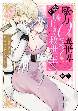 魔力0の異世界転移者は最強騎士様の救世主!? ~英雄の運命は私とのエッチにかかってます~【電子限定描き下ろしマンガ付】 魔力0の異世界転移者は最強騎士様の救世主!? ~英雄の運命は私とのエッチにかかってます~【電子限定描き下ろしマンガ付】