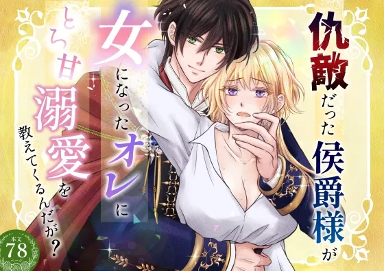 仇敵だった侯爵様が女になったオレにとろ甘溺愛を教えてくるんだが?