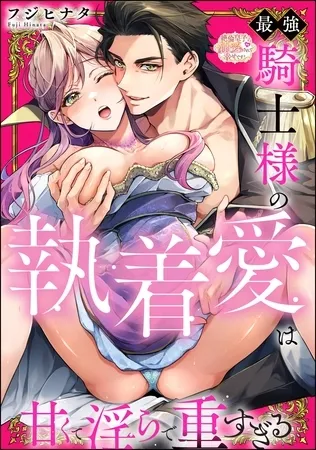 最強騎士様の執着愛は甘くて淫らで重すぎる（分冊版）　【第1話】