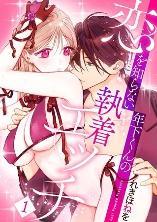 恋を知らない年下くんの執着エッチ【描き下ろしおまけ付き特装版】 恋を知らない年下くんの執着エッチ【描き下ろしおまけ付き特装版】