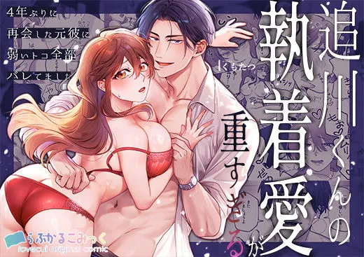 追川くんの執着愛が重すぎる〜4年ぶりに再会した元彼に弱いトコ全部バレてました〜