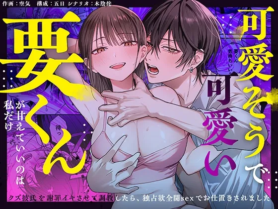可愛そうで可愛い要くんが甘えていいのは私だけ～クズ彼氏を謝罪イキさせて調教したら、独占欲全開sexでお仕置きされました～