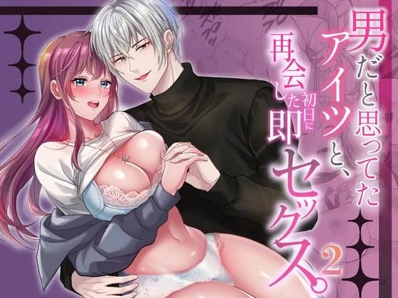 男だと思ってたアイツと、再会した初日に即セックス。2