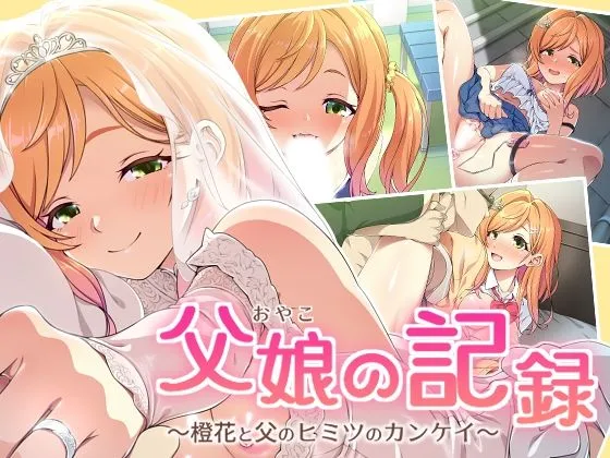 父娘の記録 〜橙花と父のヒミツのカンケイ〜 父娘の記録 〜橙花と父のヒミツのカンケイ〜