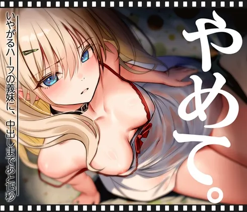 いやがるハーフの義妹に、中出しまであと15秒|やめて。 いやがるハーフの義妹に、中出しまであと15秒|やめて。