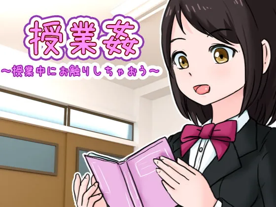 【JKおさわりエロゲーム】授業姦 ～授業中にお触りしちゃおう～