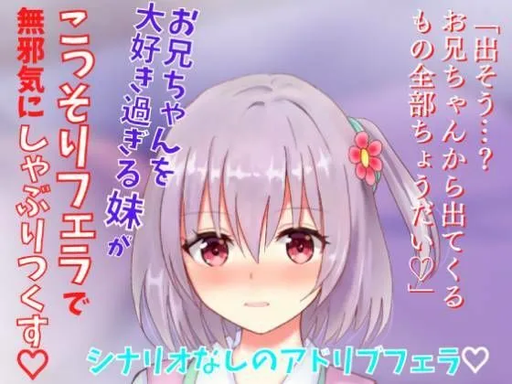 【アドリブフェラ】お兄ちゃんを大好き過ぎる妹がこっそりフェラで無邪気にしゃぶりつくす～お兄ちゃんのアソコに興味深々な妹の甘々フェラ～
