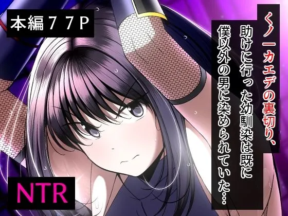 くノ一カエデの裏切り、助けに行った幼馴染は既に僕以外の男に染められていた… くノ一カエデの裏切り、助けに行った幼馴染は既に僕以外の男に染められていた…