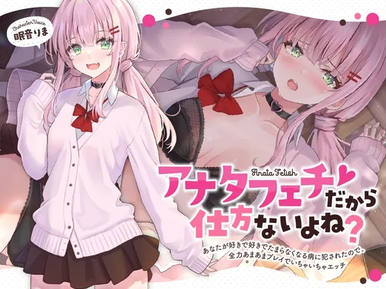 【CV:眠音りま】アナタフェチだから仕方ないよね?～あなたが好きで好きでたまらなくなる病に犯されたので、全力あまあまプレイでいちゃいちゃエッチ～