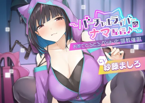 【CV:紗藤ましろ】〜バーチャルライバーのナマ配信♪〜お家でとろとろペット化調教催眠