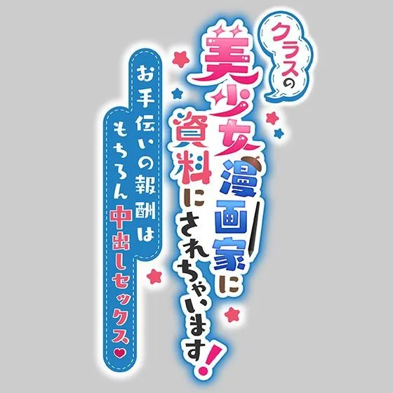 クラスの美少女漫画家の資料にされちゃいます!〜お手伝いの報酬はもちろん中出しセックス〜 クラスの美少女漫画家の資料にされちゃいます!〜お手伝いの報酬はもちろん中出しセックス〜