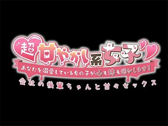 超甘やかし系女子？あなたを溺愛している女の子が心も体も溶かします！〜会社の後輩ちゃんと甘々セックス〜